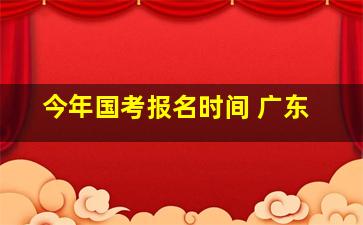 今年国考报名时间 广东